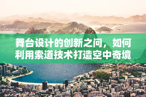舞台设计的创新之问，如何利用索道技术打造空中奇境？