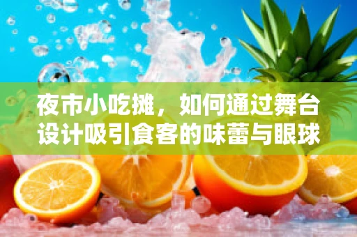 夜市小吃摊，如何通过舞台设计吸引食客的味蕾与眼球？