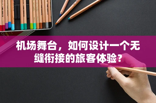 机场舞台，如何设计一个无缝衔接的旅客体验？