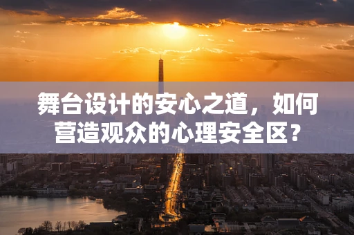 舞台设计的安心之道，如何营造观众的心理安全区？