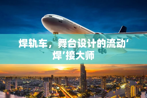 焊轨车，舞台设计的流动‘焊’接大师