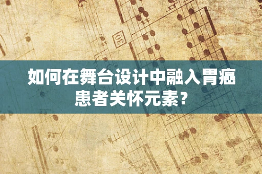 如何在舞台设计中融入胃癌患者关怀元素？