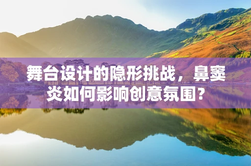舞台设计的隐形挑战，鼻窦炎如何影响创意氛围？