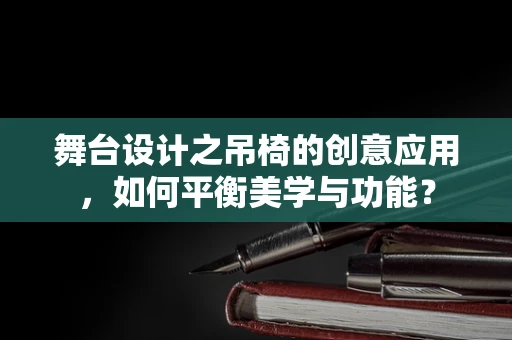 舞台设计之吊椅的创意应用，如何平衡美学与功能？