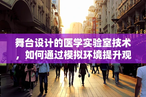 舞台设计的医学实验室技术，如何通过模拟环境提升观众体验？
