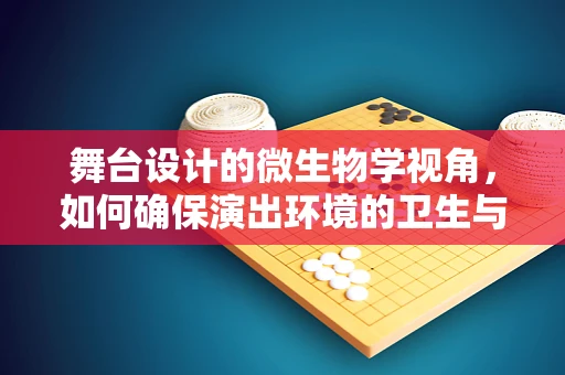 舞台设计的微生物学视角，如何确保演出环境的卫生与安全？
