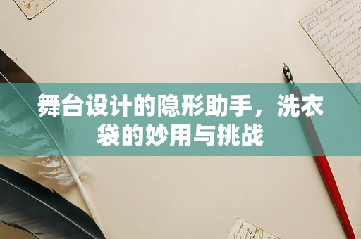 舞台设计的隐形助手，洗衣袋的妙用与挑战