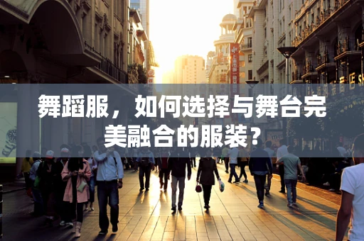 舞蹈服，如何选择与舞台完美融合的服装？
