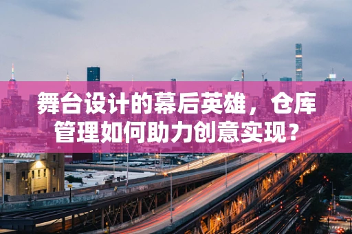 舞台设计的幕后英雄，仓库管理如何助力创意实现？