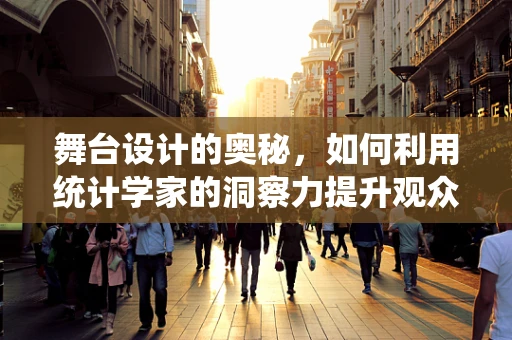 舞台设计的奥秘，如何利用统计学家的洞察力提升观众体验？