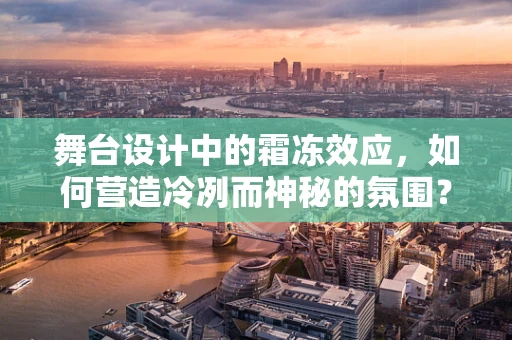 舞台设计中的霜冻效应，如何营造冷冽而神秘的氛围？