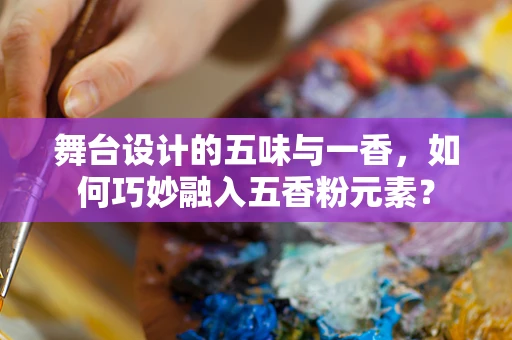 舞台设计的五味与一香，如何巧妙融入五香粉元素？
