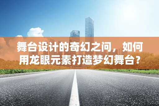 舞台设计的奇幻之问，如何用龙眼元素打造梦幻舞台？