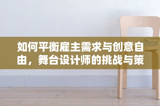 如何平衡雇主需求与创意自由，舞台设计师的挑战与策略