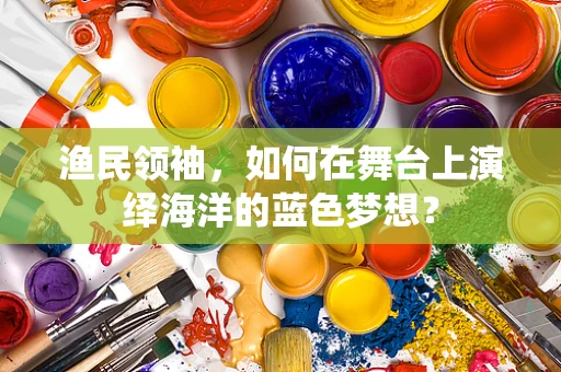 渔民领袖，如何在舞台上演绎海洋的蓝色梦想？