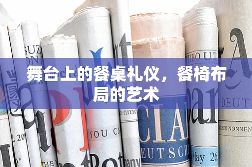 舞台上的餐桌礼仪，餐椅布局的艺术