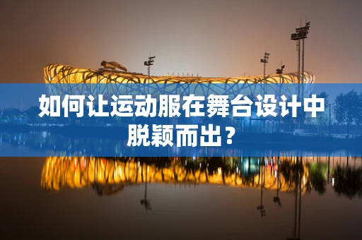 如何让运动服在舞台设计中脱颖而出？