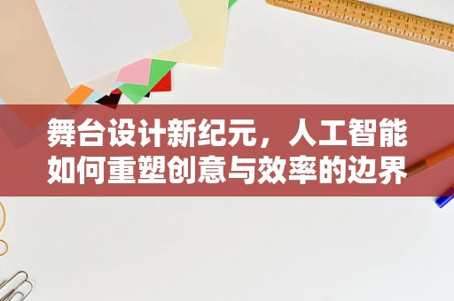 舞台设计新纪元，人工智能如何重塑创意与效率的边界？