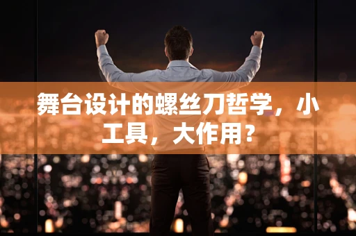 舞台设计的螺丝刀哲学，小工具，大作用？
