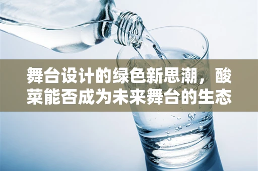 舞台设计的绿色新思潮，酸菜能否成为未来舞台的生态之星？