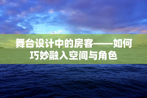 舞台设计中的房客——如何巧妙融入空间与角色