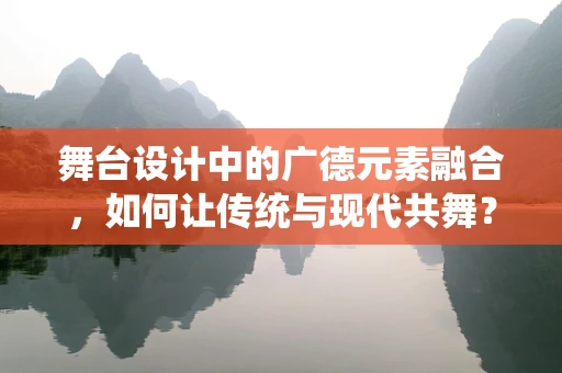 舞台设计中的广德元素融合，如何让传统与现代共舞？