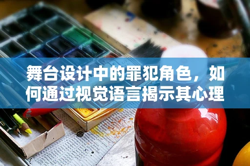 舞台设计中的罪犯角色，如何通过视觉语言揭示其心理状态？