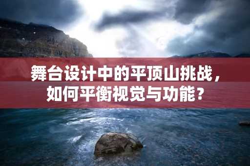 舞台设计中的平顶山挑战，如何平衡视觉与功能？