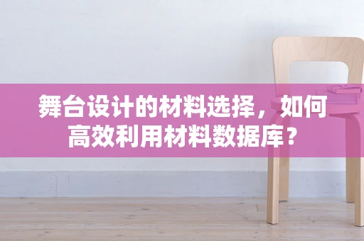 舞台设计的材料选择，如何高效利用材料数据库？