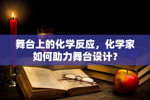 舞台上的化学反应，化学家如何助力舞台设计？