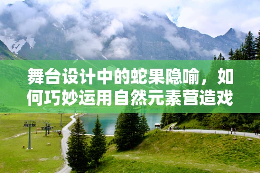舞台设计中的蛇果隐喻，如何巧妙运用自然元素营造戏剧张力？