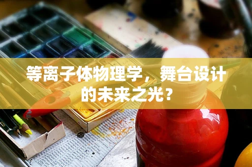 等离子体物理学，舞台设计的未来之光？
