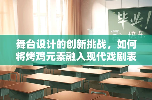 舞台设计的创新挑战，如何将烤鸡元素融入现代戏剧表演？