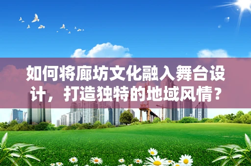 如何将廊坊文化融入舞台设计，打造独特的地域风情？