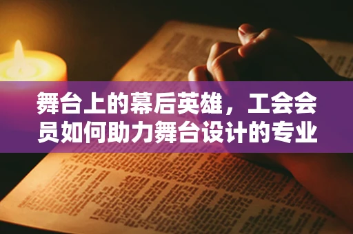 舞台上的幕后英雄，工会会员如何助力舞台设计的专业发展？