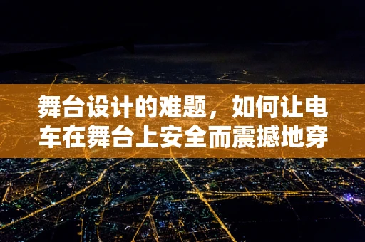舞台设计的难题，如何让电车在舞台上安全而震撼地穿梭？
