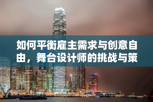 如何平衡雇主需求与创意自由，舞台设计师的挑战与策略