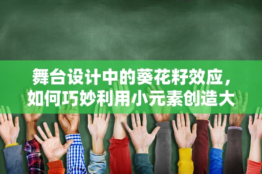 舞台设计中的葵花籽效应，如何巧妙利用小元素创造大惊喜？