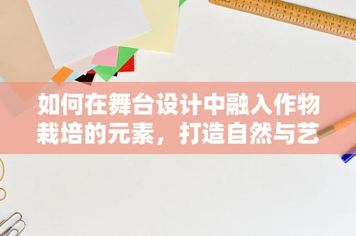 如何在舞台设计中融入作物栽培的元素，打造自然与艺术的完美融合？