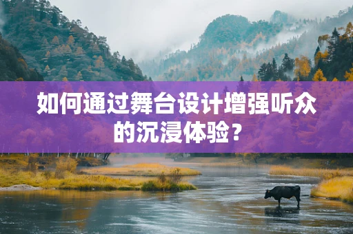 如何通过舞台设计增强听众的沉浸体验？
