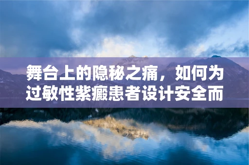舞台上的隐秘之痛，如何为过敏性紫癜患者设计安全而精彩的表演空间？