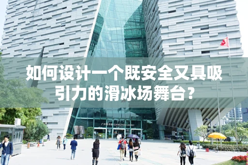 如何设计一个既安全又具吸引力的滑冰场舞台？