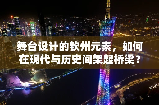 舞台设计的钦州元素，如何在现代与历史间架起桥梁？