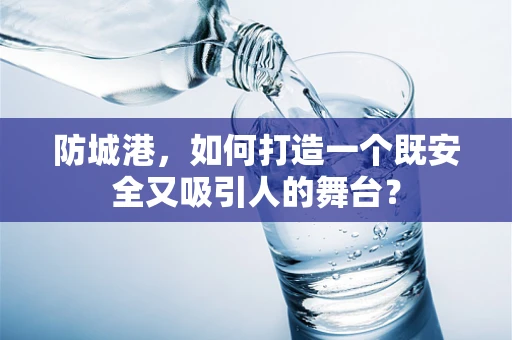 防城港，如何打造一个既安全又吸引人的舞台？