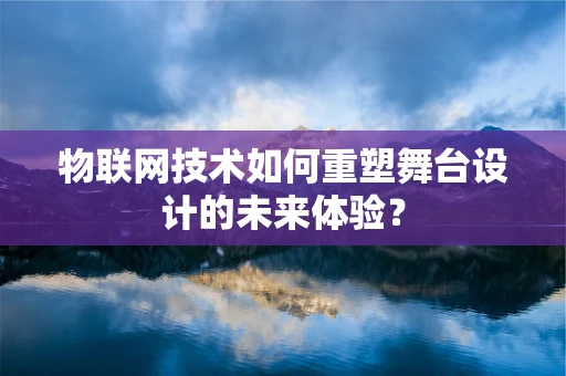 物联网技术如何重塑舞台设计的未来体验？