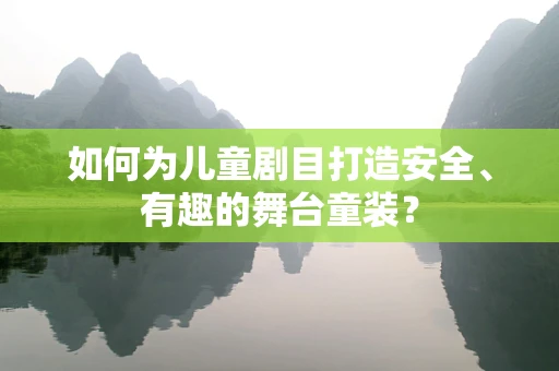 如何为儿童剧目打造安全、有趣的舞台童装？