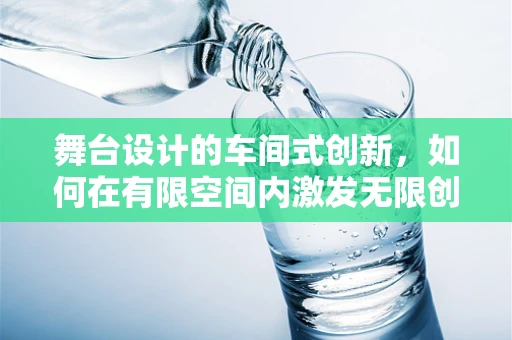 舞台设计的车间式创新，如何在有限空间内激发无限创意？