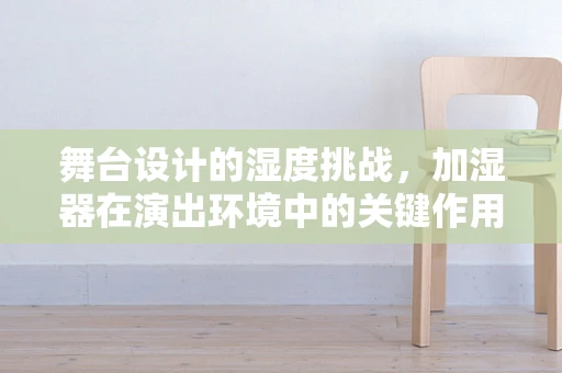 舞台设计的湿度挑战，加湿器在演出环境中的关键作用