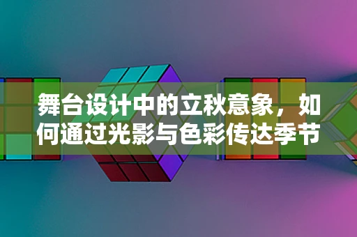 舞台设计中的立秋意象，如何通过光影与色彩传达季节的微妙变化？