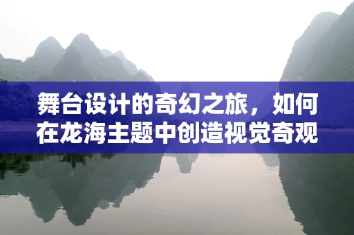 舞台设计的奇幻之旅，如何在龙海主题中创造视觉奇观？